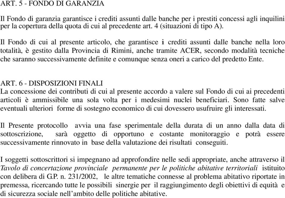 Il Fondo di cui al presente articolo, che garantisce i crediti assunti dalle banche nella loro totalità, è gestito dalla Provincia di Rimini, anche tramite ACER, secondo modalità tecniche che saranno