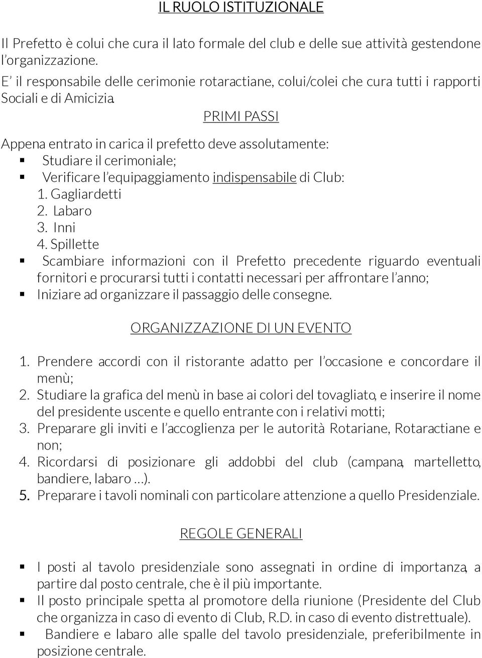 PRIMI PASSI Appena entrato in carica il prefetto deve assolutamente: Studiare il cerimoniale; Verificare l equipaggiamento indispensabile di Club: 1. Gagliardetti 2. Labaro 3. Inni 4.