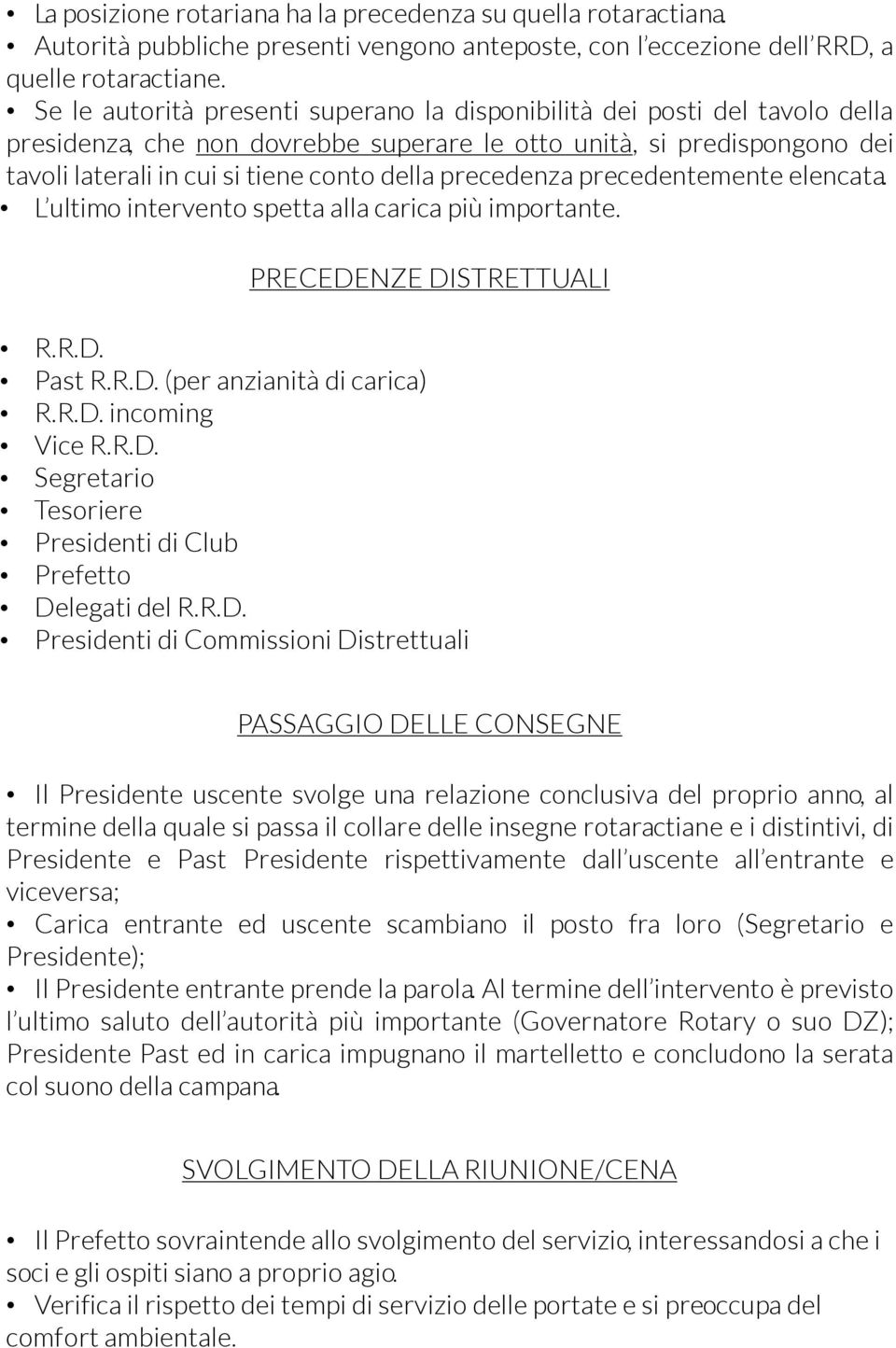 precedenza precedentemente elencata. L ultimo intervento spetta alla carica più importante. PRECEDENZE DISTRETTUALI R.R.D. Past R.R.D. (per anzianità di carica) R.R.D. incoming Vice R.R.D. Segretario Tesoriere Presidenti di Club Prefetto Delegati del R.