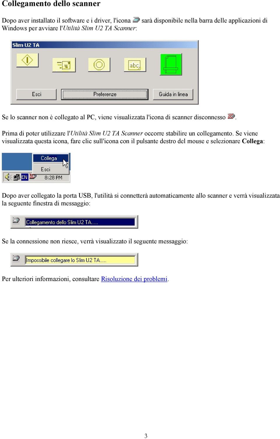 Se viene visualizzata questa icona, fare clic sull'icona con il pulsante destro del mouse e selezionare Collega: Dopo aver collegato la porta USB, l'utilità si connetterà automaticamente