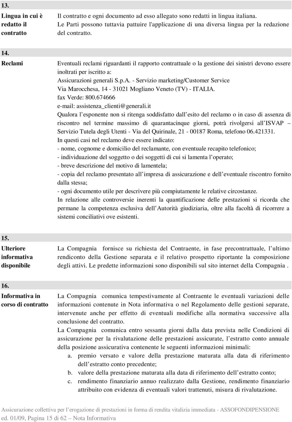 Reclami Eventuali reclami riguardanti il rapporto contrattuale o la gestione dei sinistri devono essere inoltrati per iscritto a: As