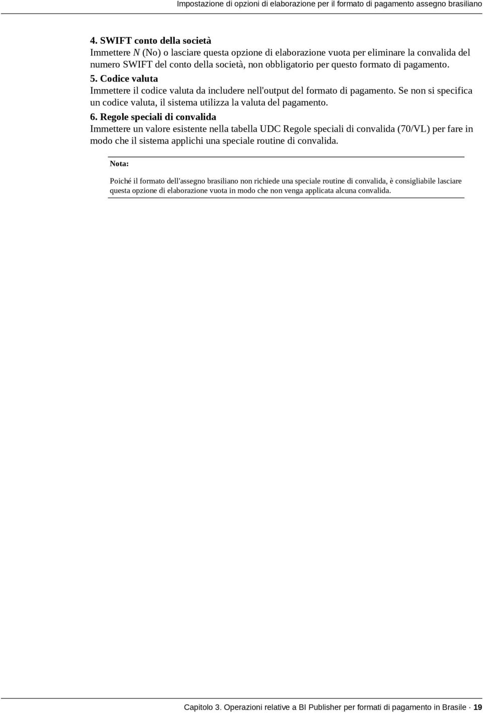 pagamento. 5. Codice valuta Immettere il codice valuta da includere nell'output del formato di pagamento. Se non si specifica un codice valuta, il sistema utilizza la valuta del pagamento. 6.