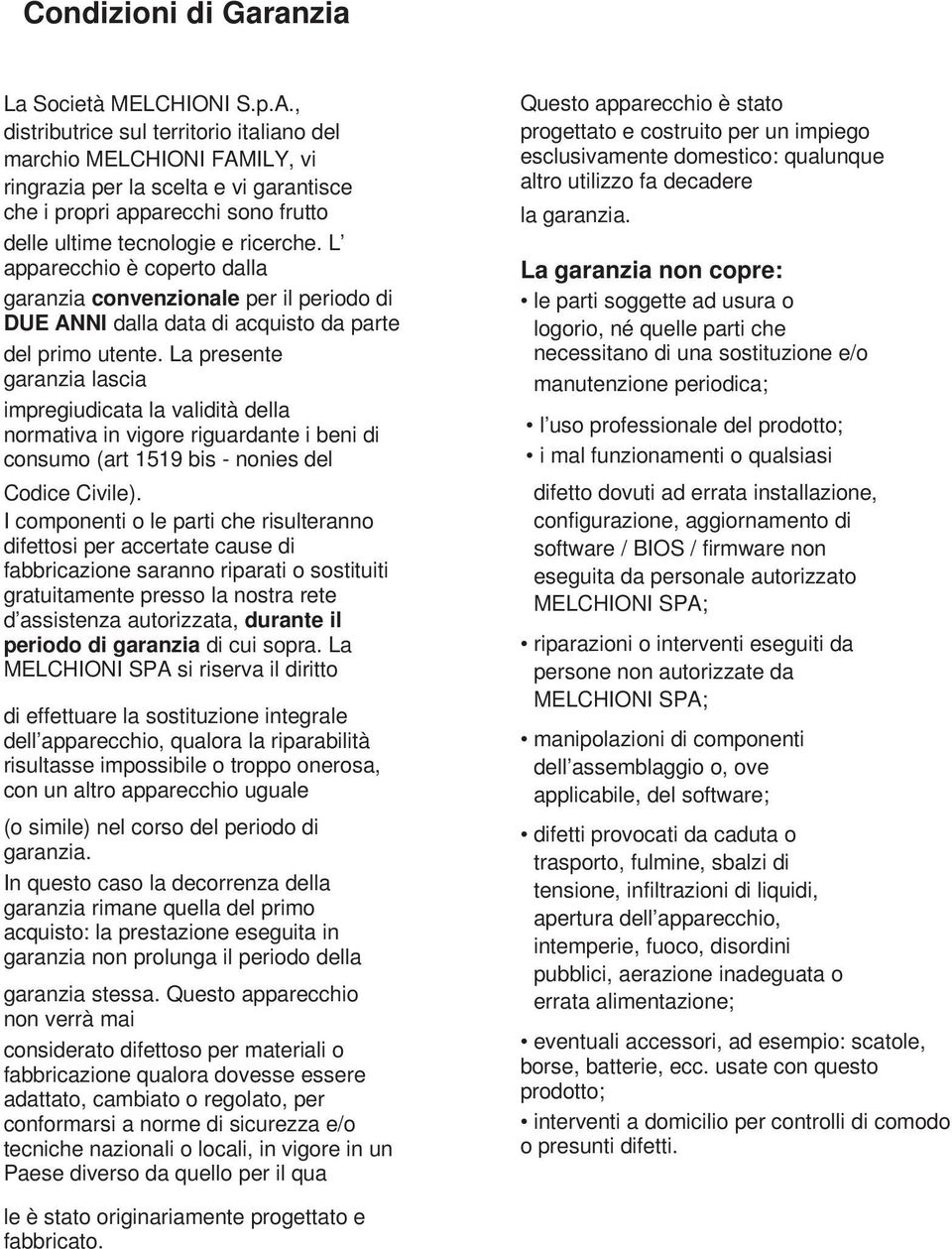 L apparecchio è coperto dalla garanzia convenzionale per il periodo di DUE ANNI dalla data di acquisto da parte del primo utente.