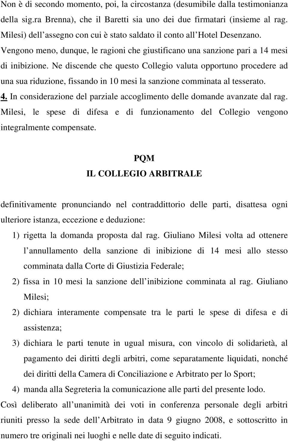 Ne discende che questo Collegio valuta opportuno procedere ad una sua riduzione, fissando in 10 mesi la sanzione comminata al tesserato. 4.