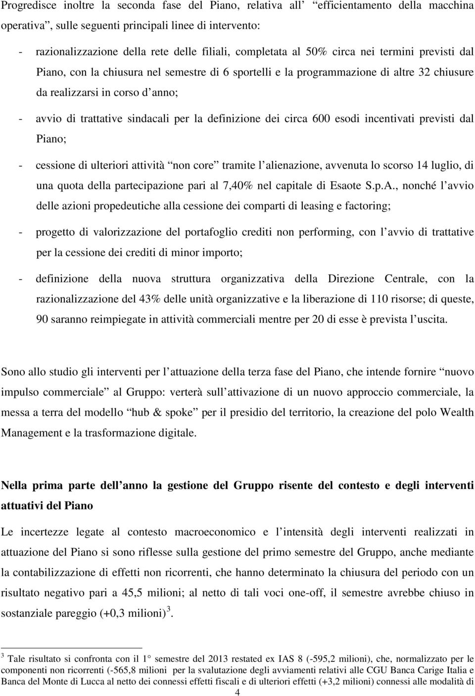 sindacali per la definizione dei circa 600 esodi incentivati previsti dal Piano; - cessione di ulteriori attività non core tramite l alienazione, avvenuta lo scorso 14 luglio, di una quota della