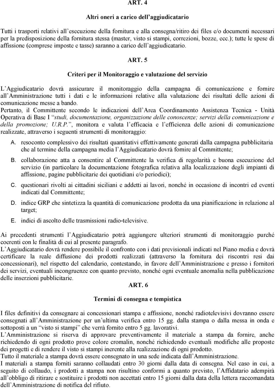 5 Criteri per il Monitoraggio e valutazione del servizio L Aggiudicatario dovrà assicurare il monitoraggio della campagna di comunicazione e fornire all Amministrazione tutti i dati e le informazioni