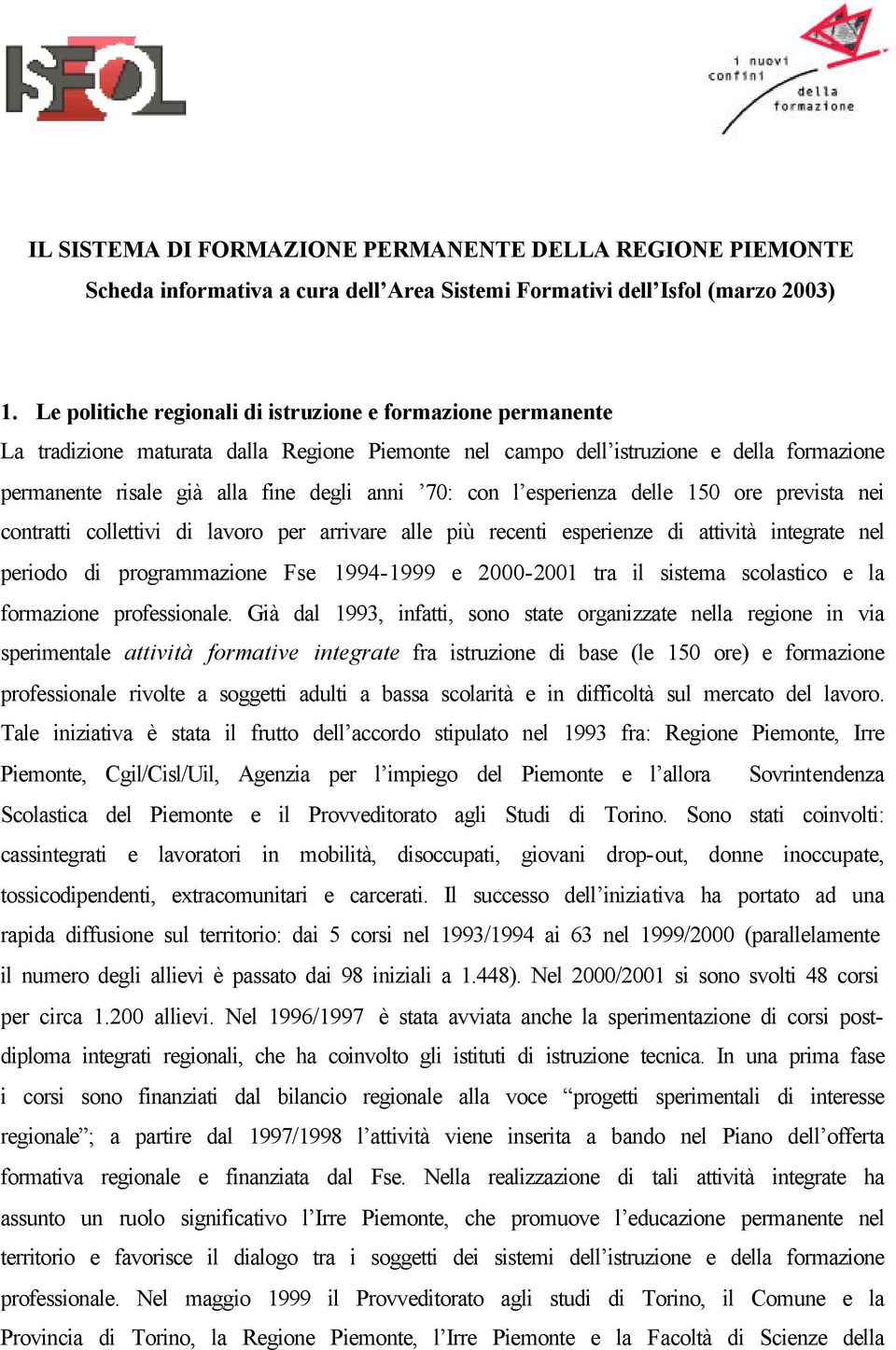 con l esperienza delle 150 ore prevista nei contratti collettivi di lavoro per arrivare alle più recenti esperienze di attività integrate nel periodo di programmazione Fse 1994-1999 e 2000-2001 tra