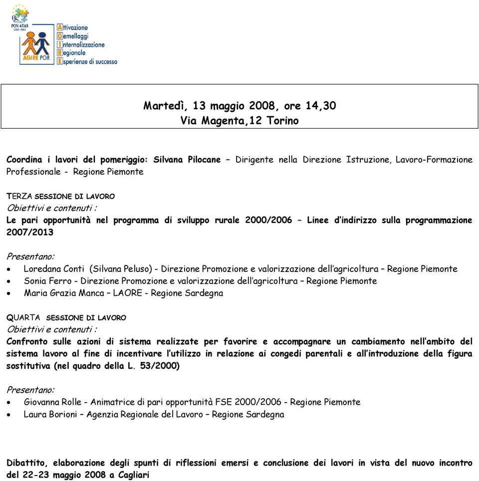 Regione Piemonte Sonia Ferro - Direzione Promozione e valorizzazione dell agricoltura Regione Piemonte Maria Grazia Manca LAORE - Regione Sardegna QUARTA SESSIONE DI LAVORO Confronto sulle azioni di