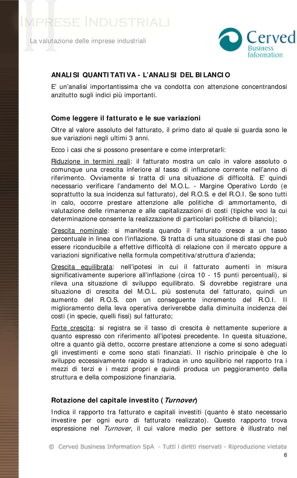 Ecco i casi che si possono presentare e come interpretarli: Riduzione in termini reali: il fatturato mostra un calo in valore assoluto o comunque una crescita inferiore al tasso di inflazione