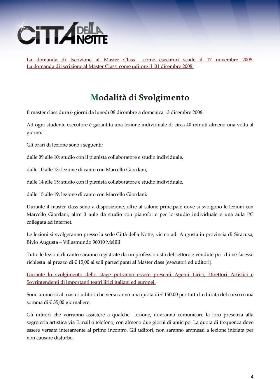 Ad ogni studente esecutore è garantita una lezione individuale di circa 40 minuti almeno una volta al giorno.