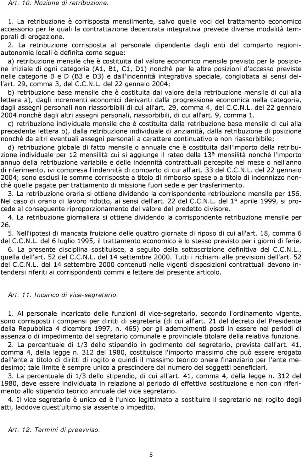 La retribuzione è corrisposta mensilmente, salvo quelle voci del trattamento economico accessorio per le quali la contrattazione decentrata integrativa prevede diverse modalità temporali di