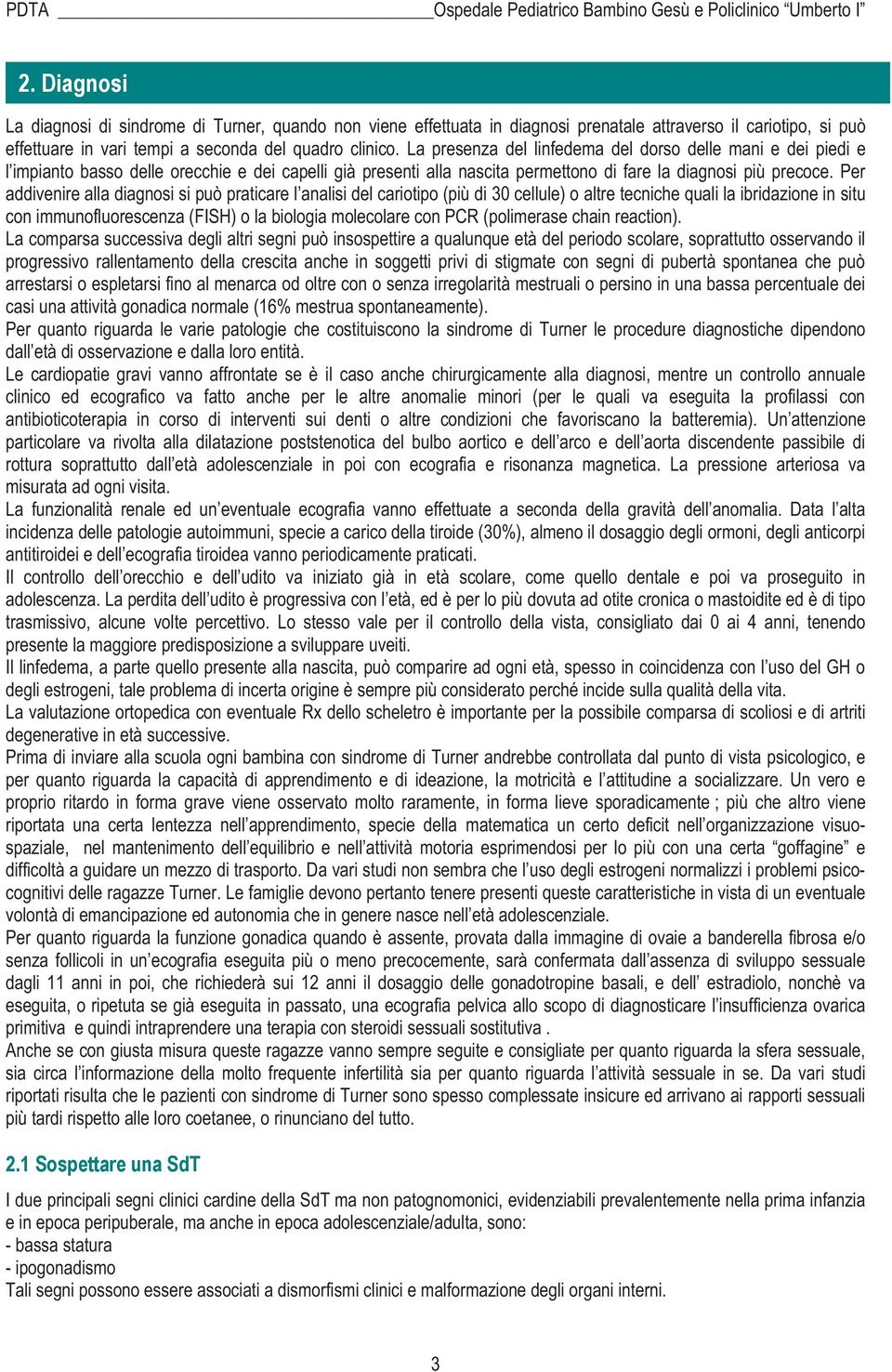 Per addivenire alla diagnosi si può praticare l analisi del cariotipo (più di 30 cellule) o altre tecniche quali la ibridazione in situ con immunofluorescenza (FISH) o la biologia molecolare con PCR