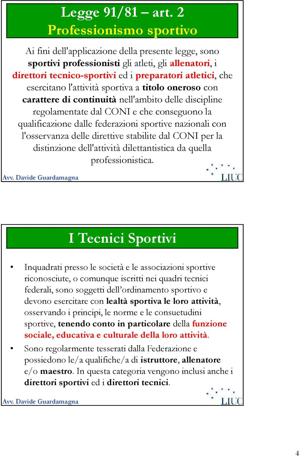 esercitano l'attività sportiva a titolo oneroso con carattere di continuità nell'ambito delle discipline regolamentate dal CONI e che conseguono la qualificazione dalle federazioni sportive nazionali