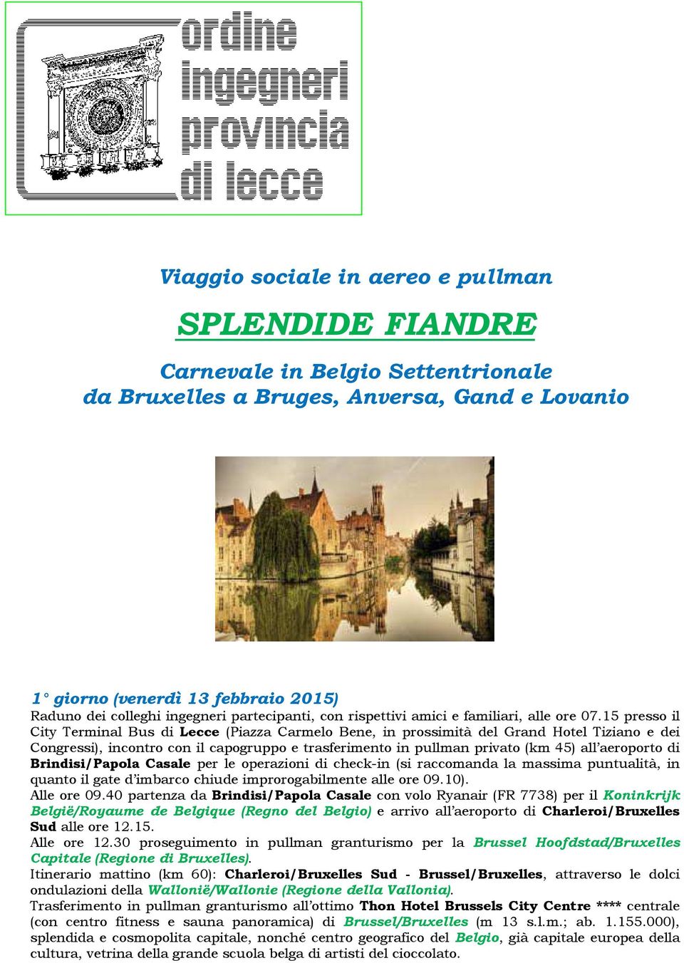 15 presso il City Terminal Bus di Lecce (Piazza Carmelo Bene, in prossimità del Grand Hotel Tiziano e dei Congressi), incontro con il capogruppo e trasferimento in pullman privato (km 45) all