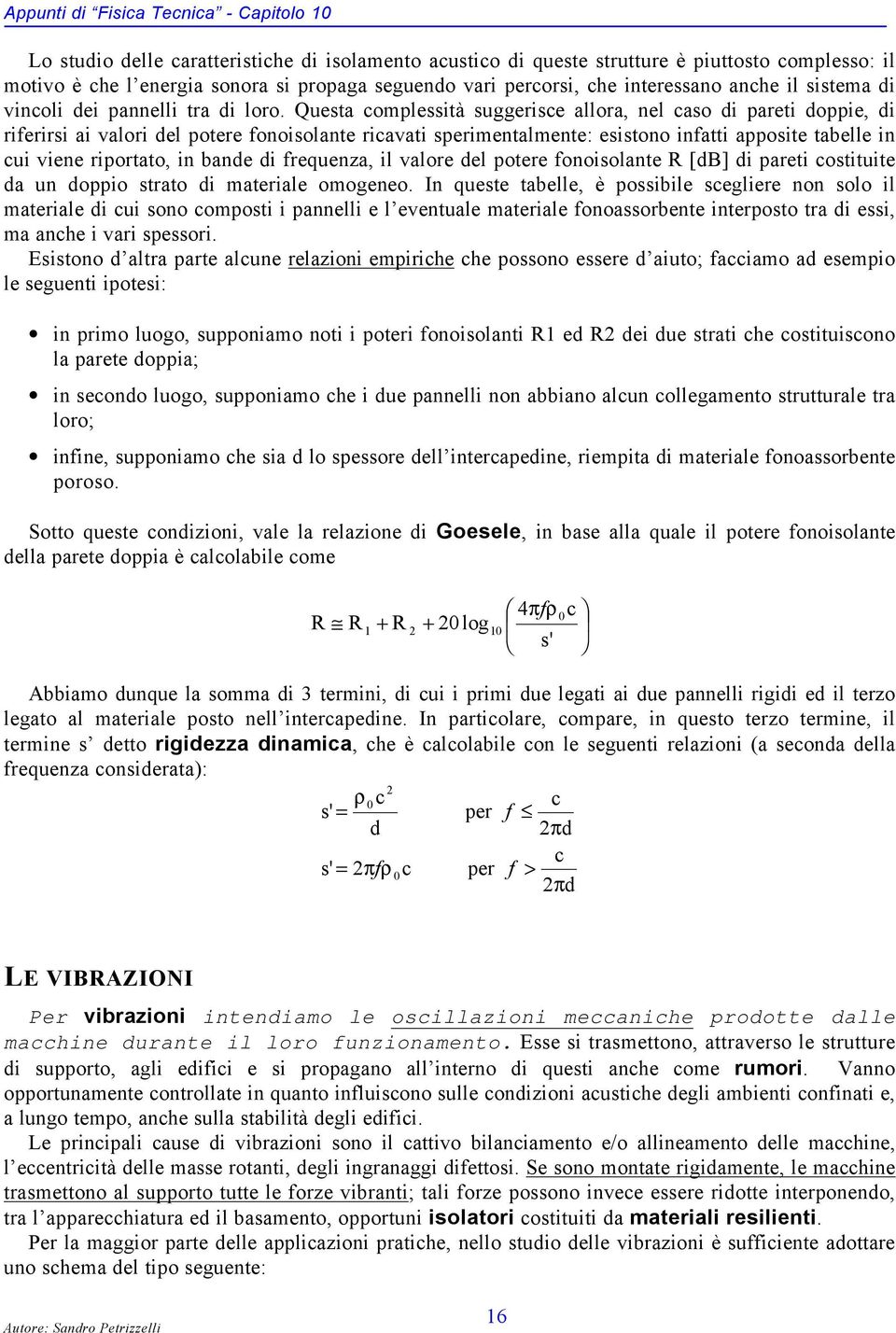 Questa complessità suggerisce allora, nel caso di pareti doppie, di riferirsi ai valori del potere fonoisolante ricavati sperimentalmente: esistono infatti apposite tabelle in cui viene riportato, in