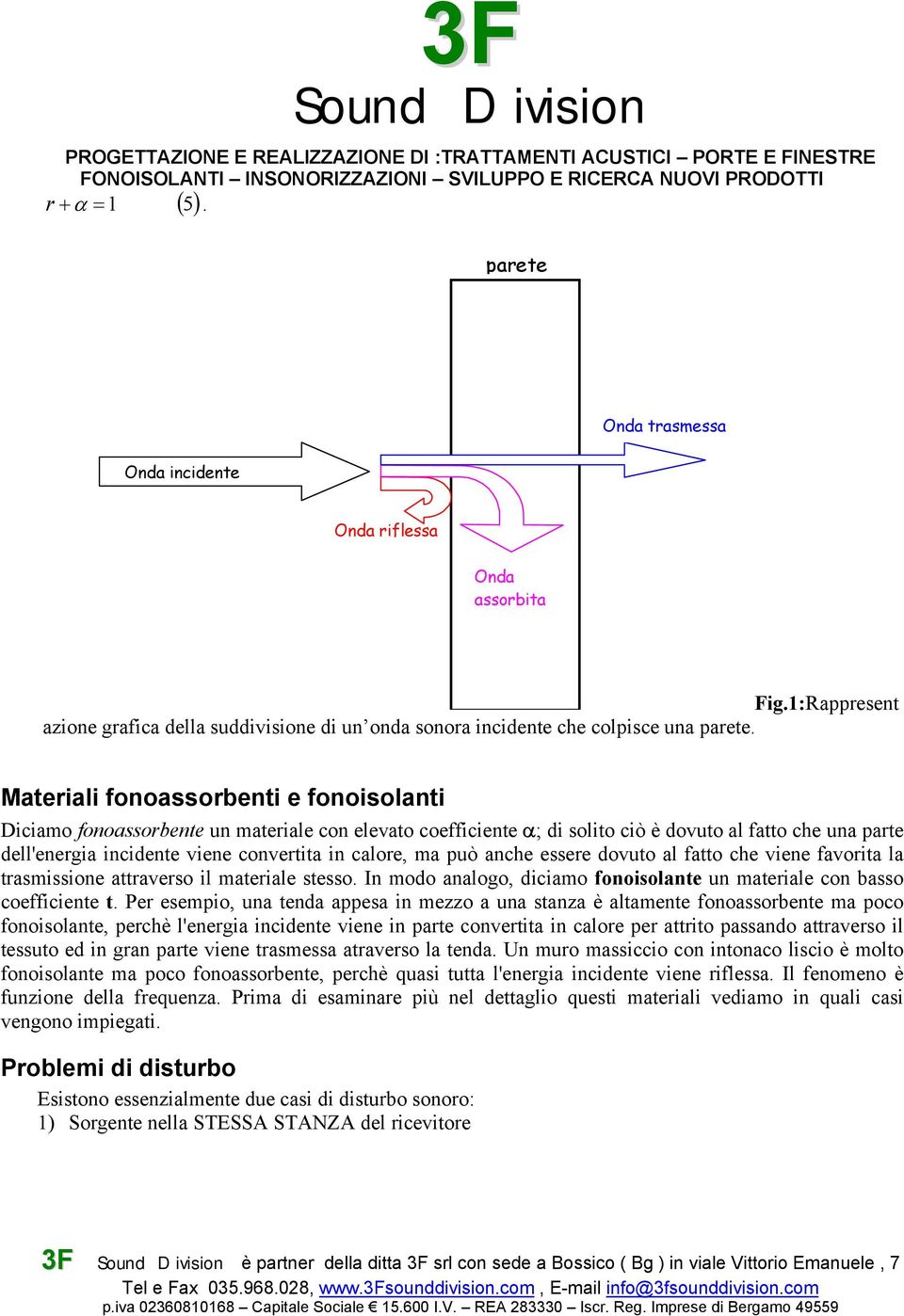 calore, ma può anche essere dovuto al fatto che viene favorita la trasmissione attraverso il materiale stesso. In modo analogo, diciamo fonoisolante un materiale con basso coefficiente t.