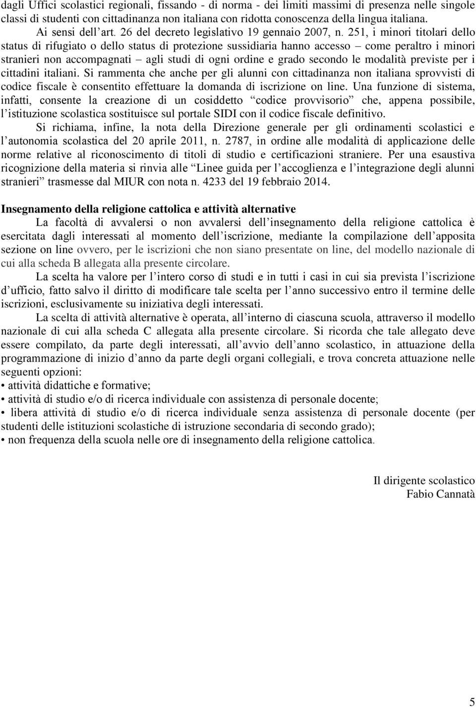 251, i minori titolari dello status di rifugiato o dello status di protezione sussidiaria hanno accesso come peraltro i minori stranieri non accompagnati agli studi di ogni ordine e grado secondo le