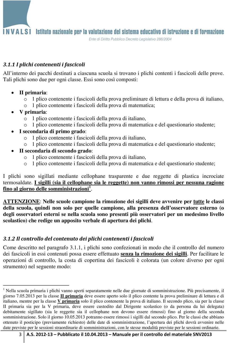 primaria: I secondaria di primo grado: II secondaria di secondo grado: I plichi sono sigillati mediante cellophane trasparente e due reggette di plastica incrociate termosaldate.