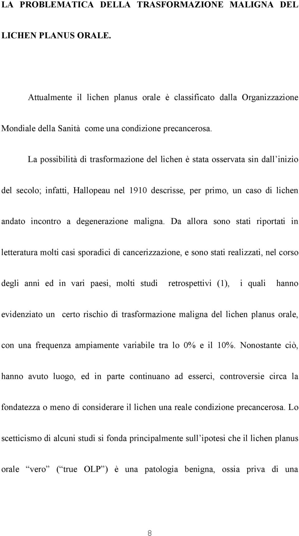 Da allora sono stati riportati in letteratura molti casi sporadici di cancerizzazione, e sono stati realizzati, nel corso degli anni ed in vari paesi, molti studi retrospettivi (1), i quali hanno