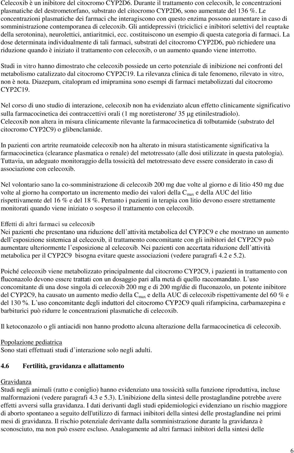 Gli antidepressivi (triciclici e inibitori selettivi del reuptake della serotonina), neurolettici, antiaritmici, ecc. costituiscono un esempio di questa categoria di farmaci.