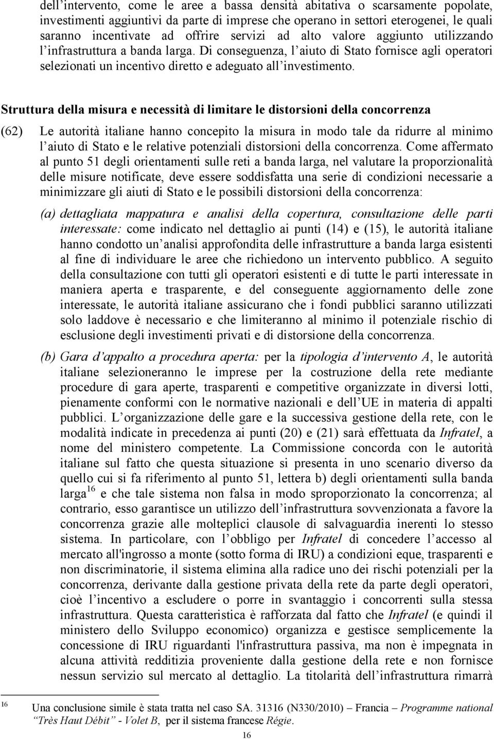 Struttura della misura e necessità di limitare le distorsioni della concorrenza (62) Le autorità italiane hanno concepito la misura in modo tale da ridurre al minimo l aiuto di Stato e le relative