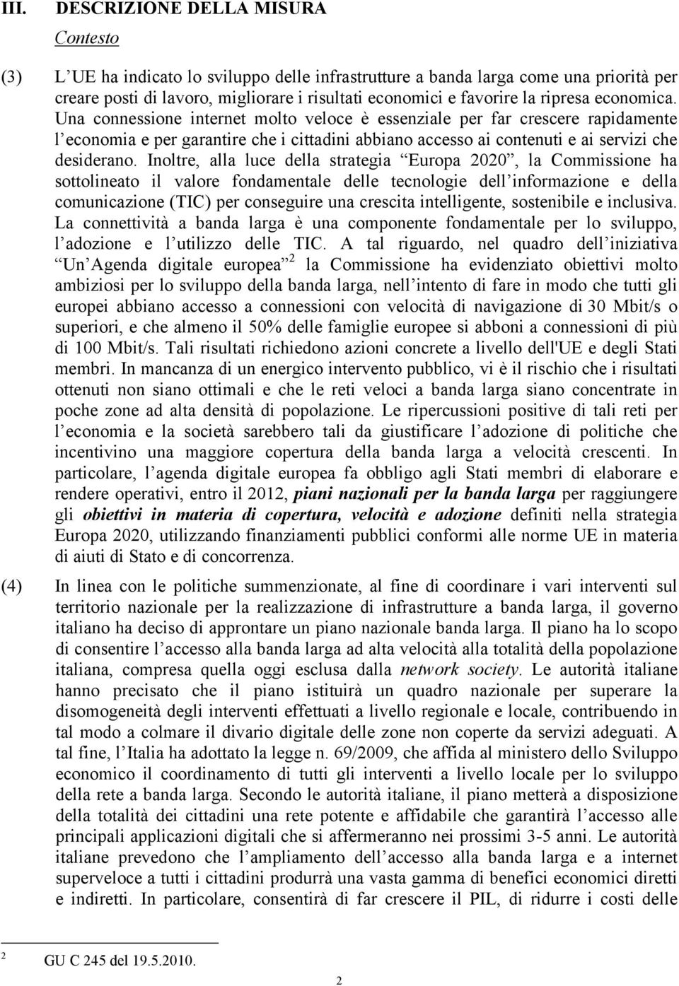 Inoltre, alla luce della strategia Europa 2020, la Commissione ha sottolineato il valore fondamentale delle tecnologie dell informazione e della comunicazione (TIC) per conseguire una crescita