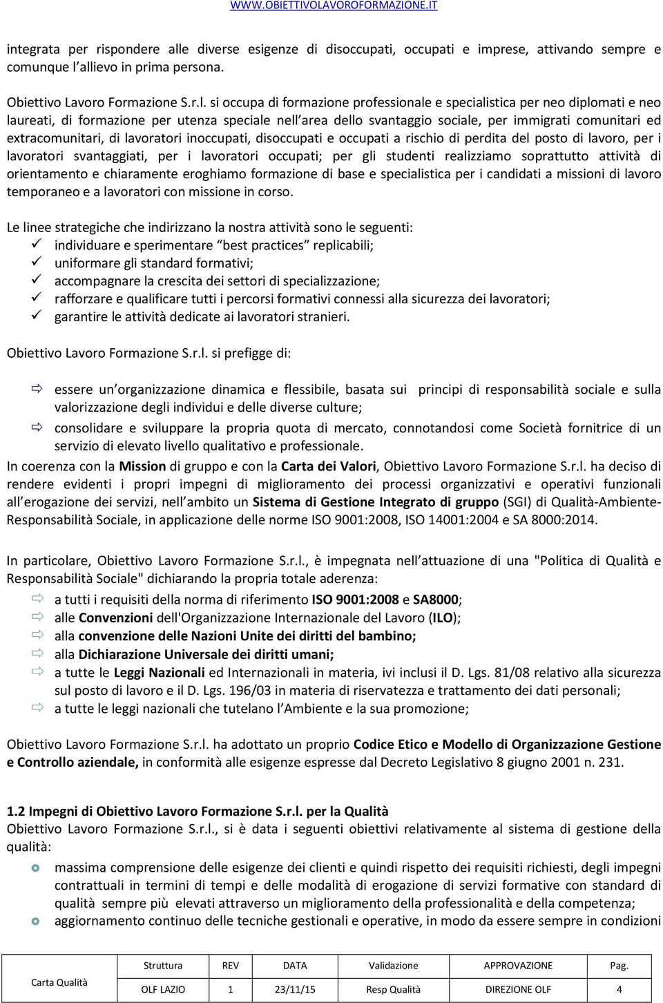 allievo in prima persona. Obiettivo Lavoro Formazione S.r.l. si occupa di formazione professionale e specialistica per neo diplomati e neo laureati, di formazione per utenza speciale nell area dello