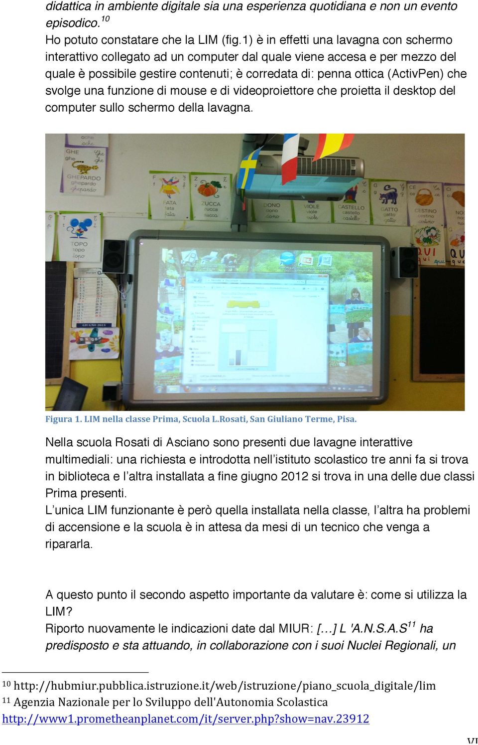 svolge una funzione di mouse e di videoproiettore che proietta il desktop del computer sullo schermo della lavagna. Figura 1. LIM nella classe Prima, Scuola L.Rosati, San Giuliano Terme, Pisa.