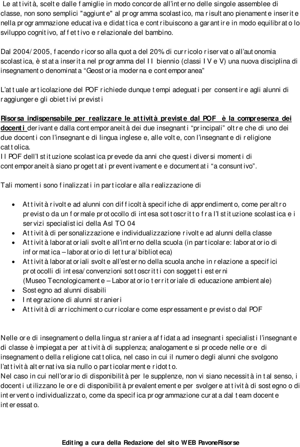 Dal 2004/2005, facendo ricorso alla quota del 20% di curricolo riservato all autonomia scolastica, è stata inserita nel programma del II biennio (classi IV e V) una nuova disciplina di insegnamento