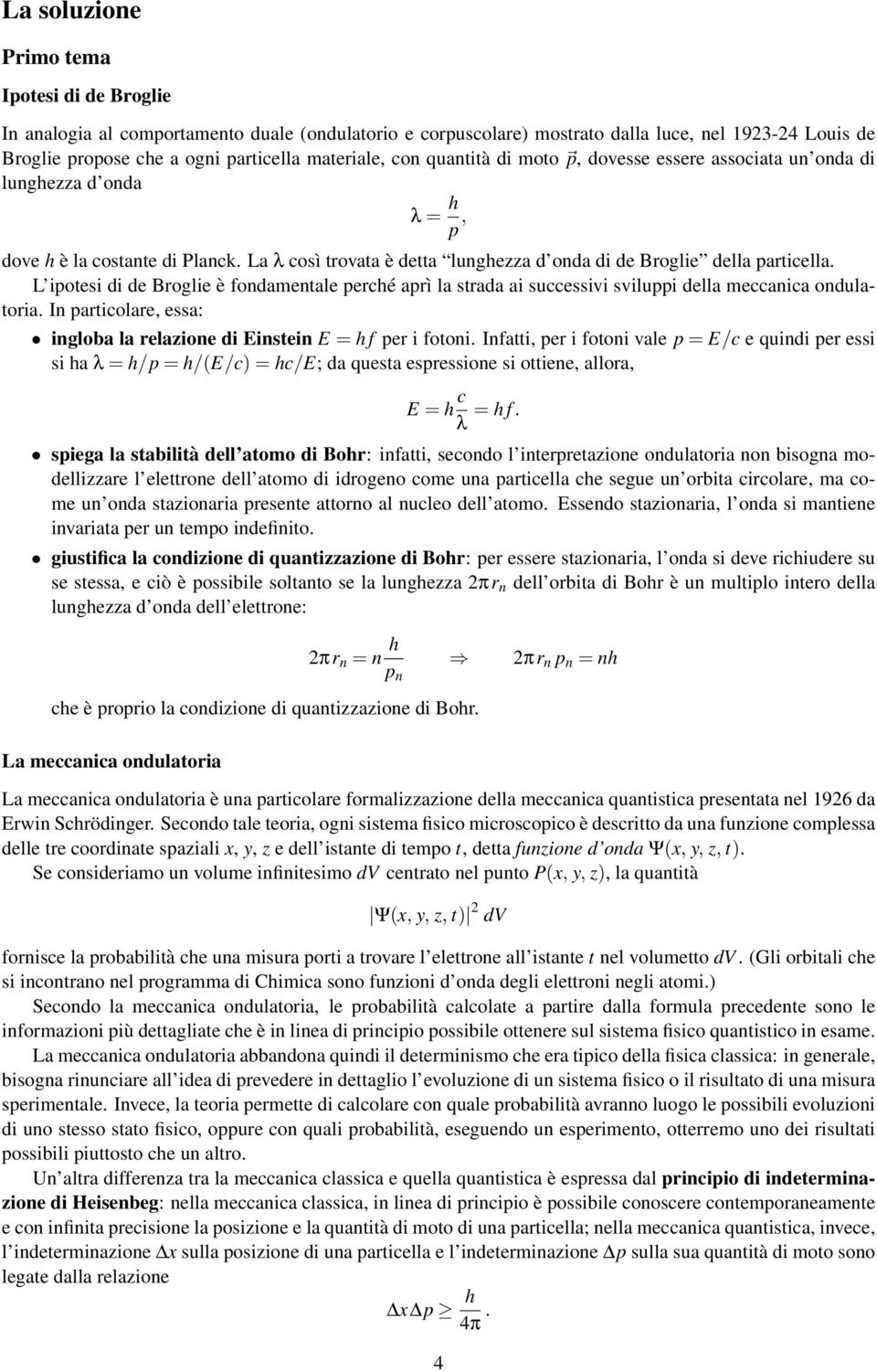 La λ così trovata è detta lunghezza d onda di de Broglie della particella. L ipotesi di de Broglie è fondamentale perché aprì la strada ai successivi sviluppi della meccanica ondulatoria.