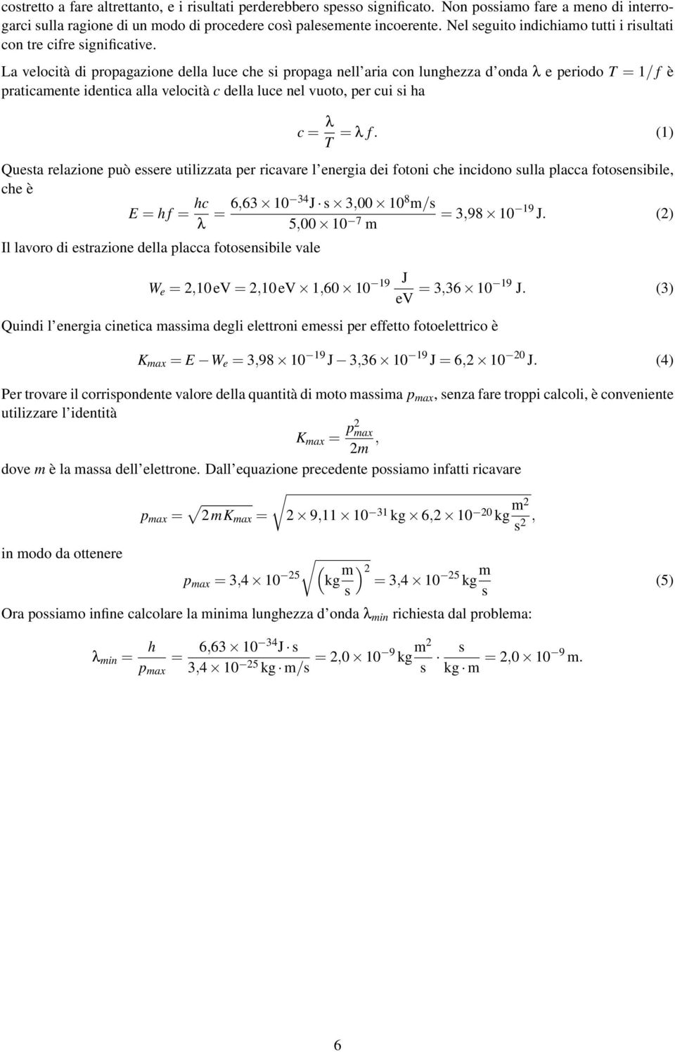 La velocità di propagazione della luce che si propaga nell aria con lunghezza d onda λ e periodo T = 1/ f è praticamente identica alla velocità c della luce nel vuoto, per cui si ha c = λ T = λ f.