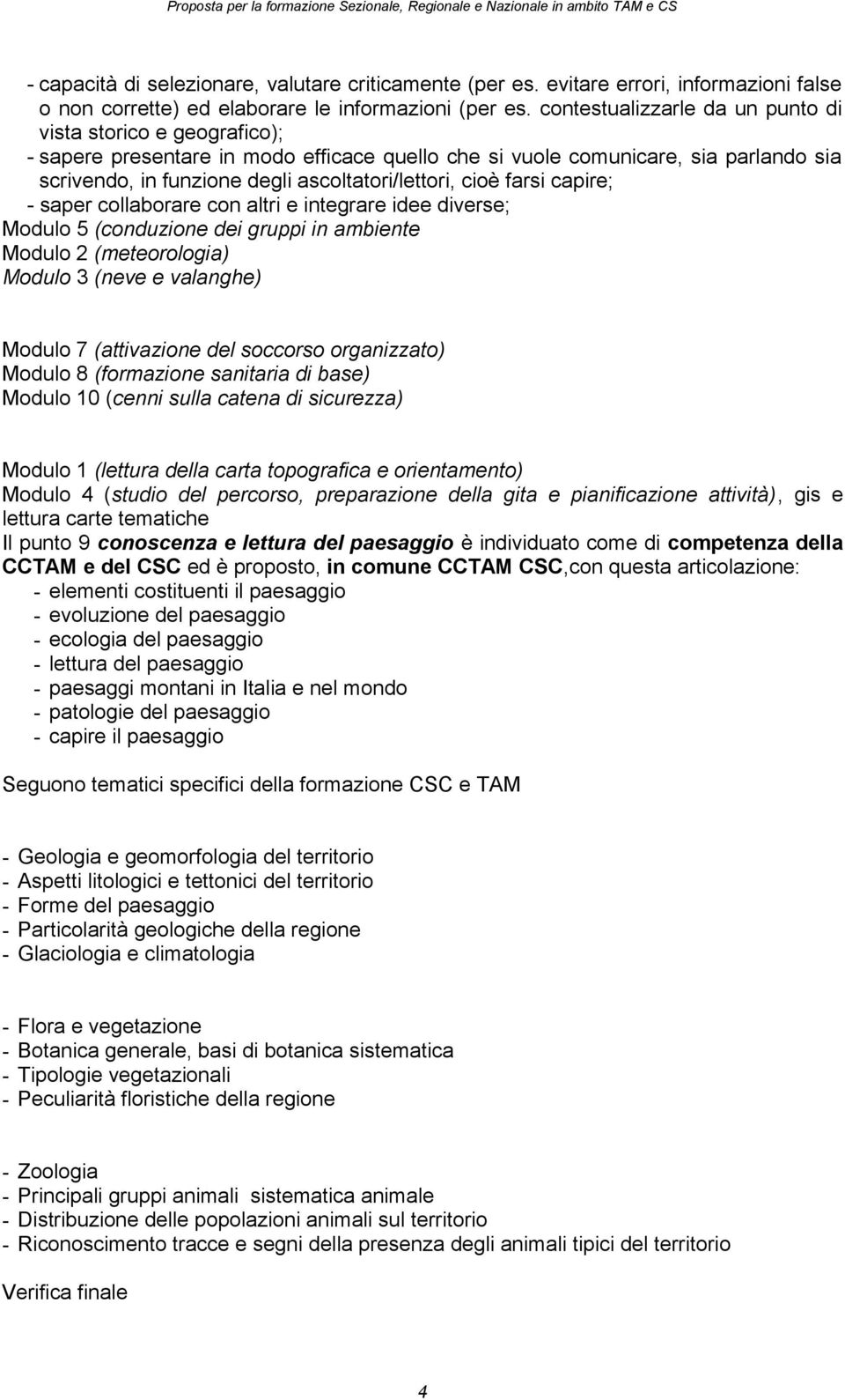 cioè farsi capire; - saper collaborare con altri e integrare idee diverse; Modulo 5 (conduzione dei gruppi in ambiente Modulo 2 (meteorologia) Modulo 3 (neve e valanghe) Modulo 7 (attivazione del