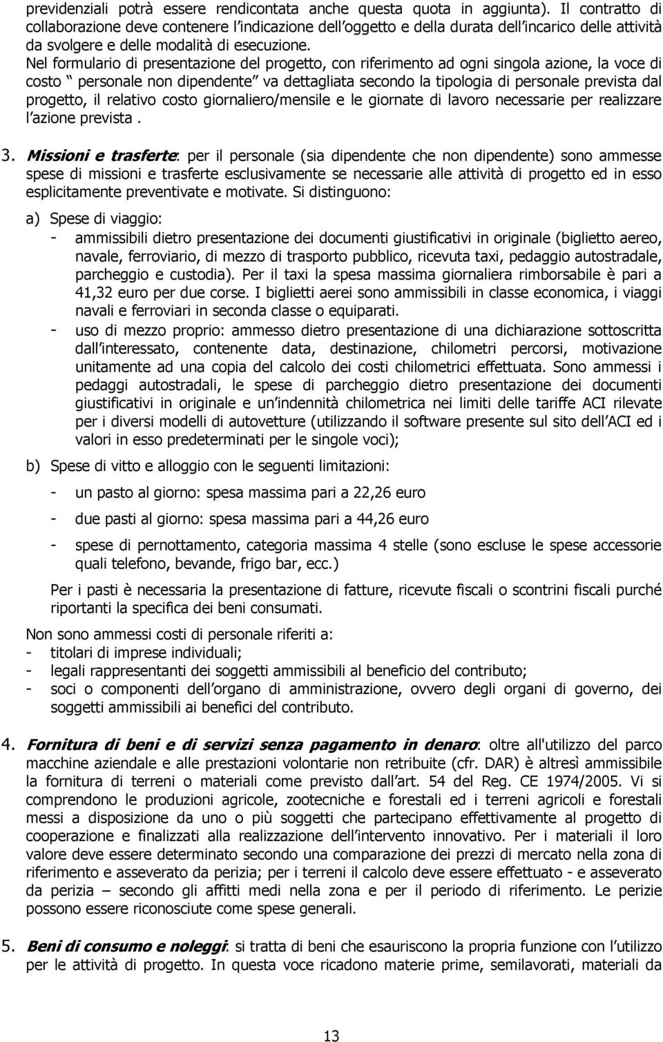 Nel formulario di presentazione del progetto, con riferimento ad ogni singola azione, la voce di costo non dipendente va dettagliata secondo la tipologia di prevista dal progetto, il relativo costo