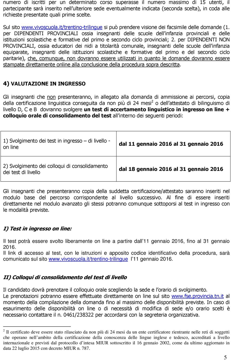 per DIPENDENTI PROVINCIALI ossia insegnanti delle scuole dell infanzia provinciali e delle istituzioni scolastiche e formative del primo e secondo ciclo provinciali; 2.