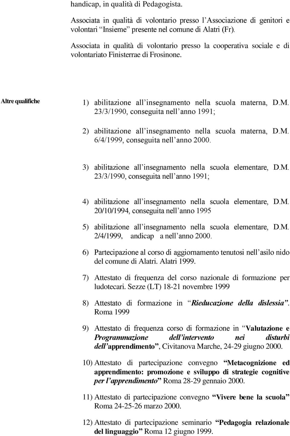 23/3/1990, conseguita nell anno 1991; 2) abilitazione all insegnamento nella scuola materna, D.M. 6/4/1999, conseguita nell anno 2000. 3) abilitazione all insegnamento nella scuola elementare, D.M. 23/3/1990, conseguita nell anno 1991; 4) abilitazione all insegnamento nella scuola elementare, D.