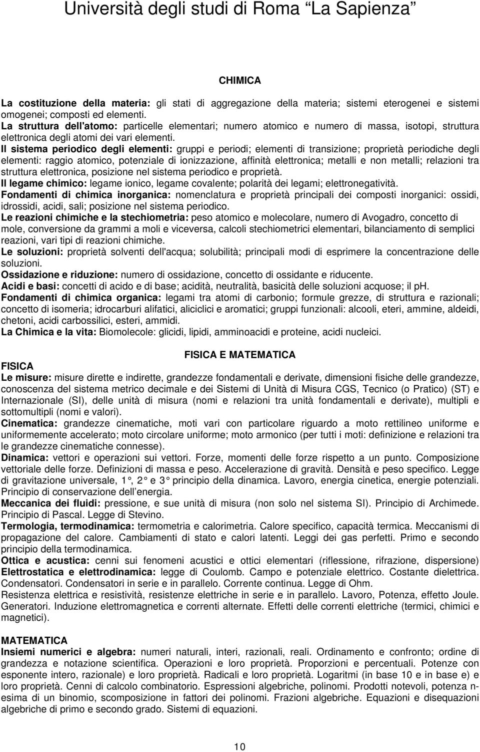 Il sistema periodico degli elementi: gruppi e periodi; elementi di transizione; proprietà periodiche degli elementi: raggio atomico, potenziale di ionizzazione, affinità elettronica; metalli e non