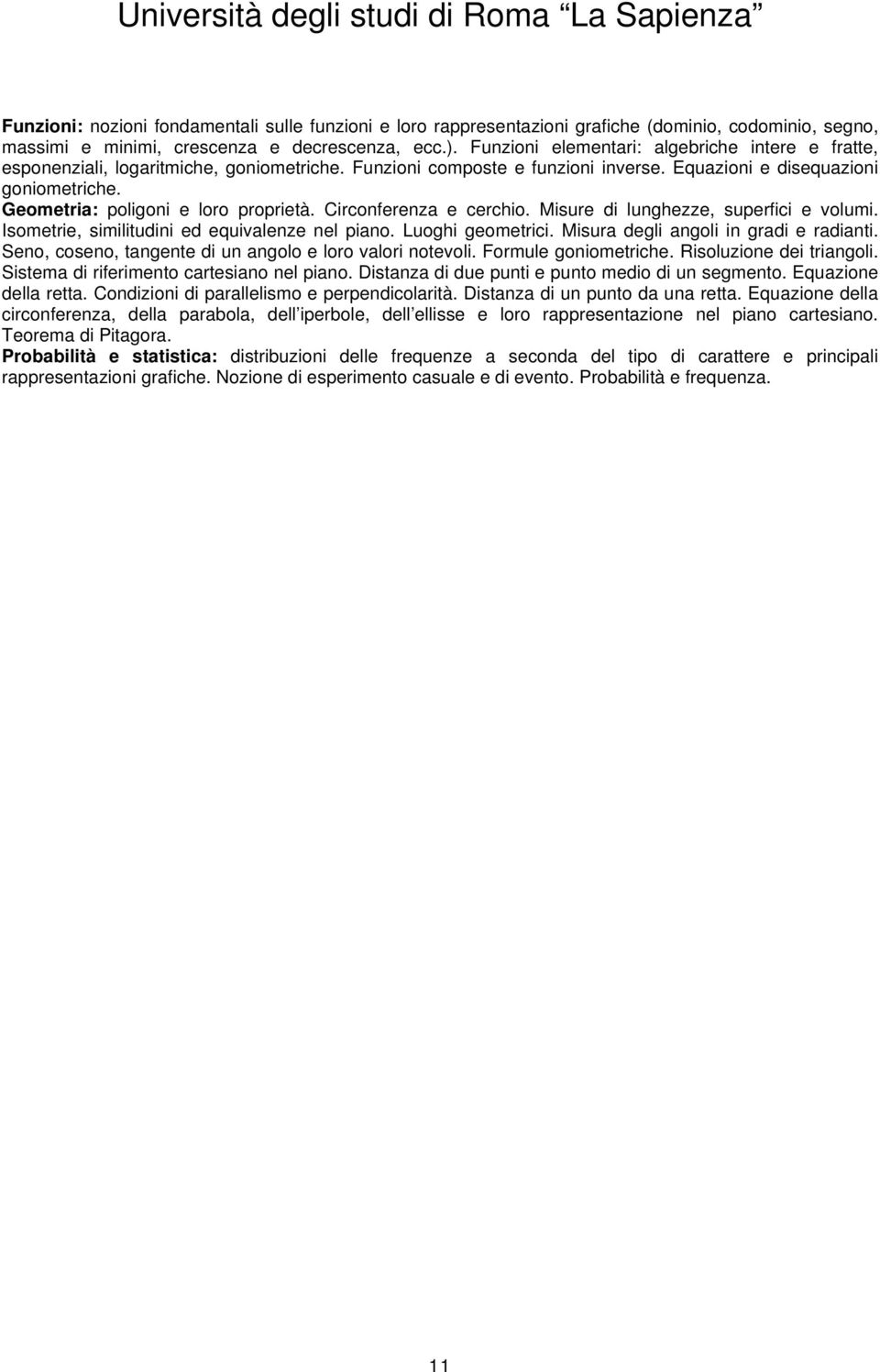 Geometria: poligoni e loro proprietà. Circonferenza e cerchio. Misure di lunghezze, superfici e volumi. Isometrie, similitudini ed equivalenze nel piano. Luoghi geometrici.