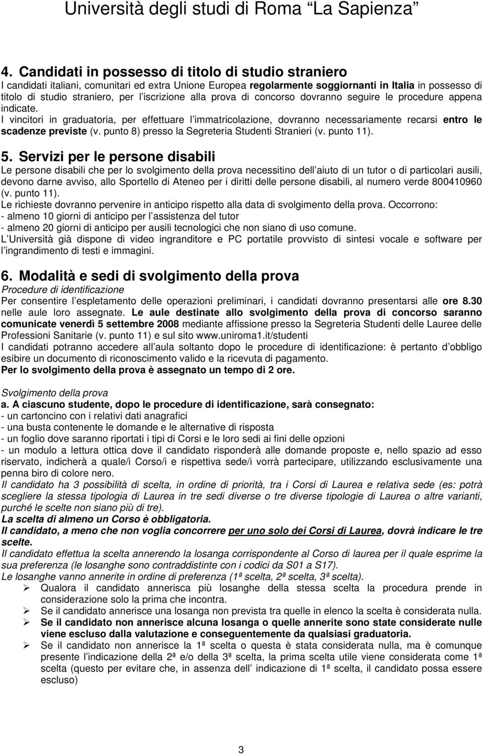 I vincitori in graduatoria, per effettuare l immatricolazione, dovranno necessariamente recarsi entro le scadenze previste (v. punto 8) presso la Segreteria Studenti Stranieri (v. punto 11). 5.