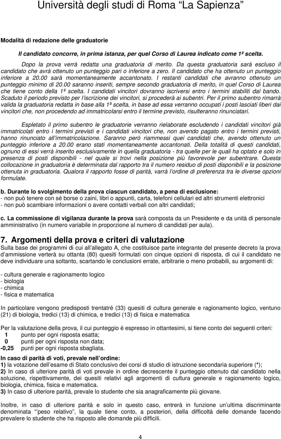 I restanti candidati che avranno ottenuto un punteggio minimo di 20.00 saranno inseriti, sempre secondo graduatoria di merito, in quel Corso di Laurea che tiene conto della 1ª scelta.