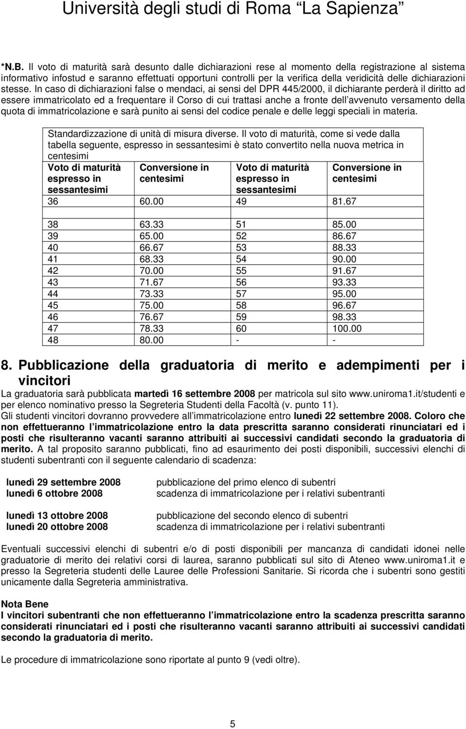 In caso di dichiarazioni false o mendaci, ai sensi del DPR 445/2000, il dichiarante perderà il diritto ad essere immatricolato ed a frequentare il Corso di cui trattasi anche a fronte dell avvenuto