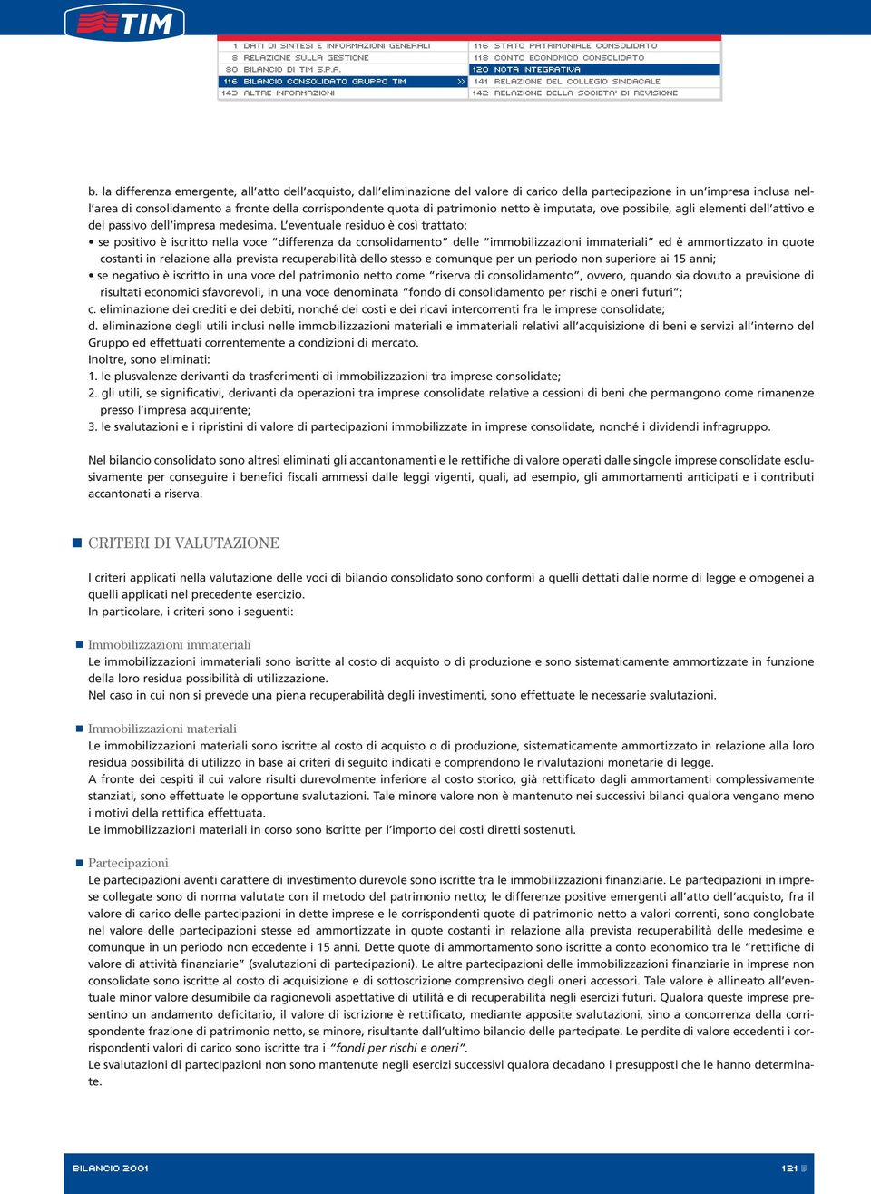 L eventuale residuo è così trattato: se positivo è iscritto nella voce differenza da consolidamento delle immobilizzazioni immateriali ed è ammortizzato in quote costanti in relazione alla prevista