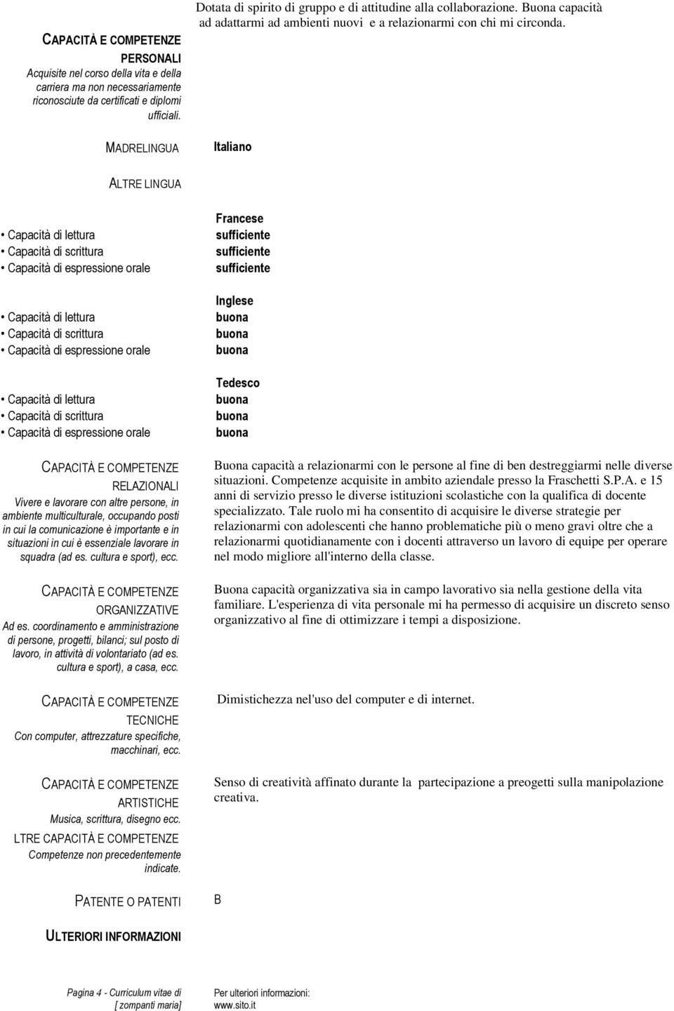 Competenze acquisite in ambito aziendale presso la Fraschetti S.P.A. e 15 anni di servizio presso le diverse istituzioni scolastiche con la qualifica di docente specializzato.