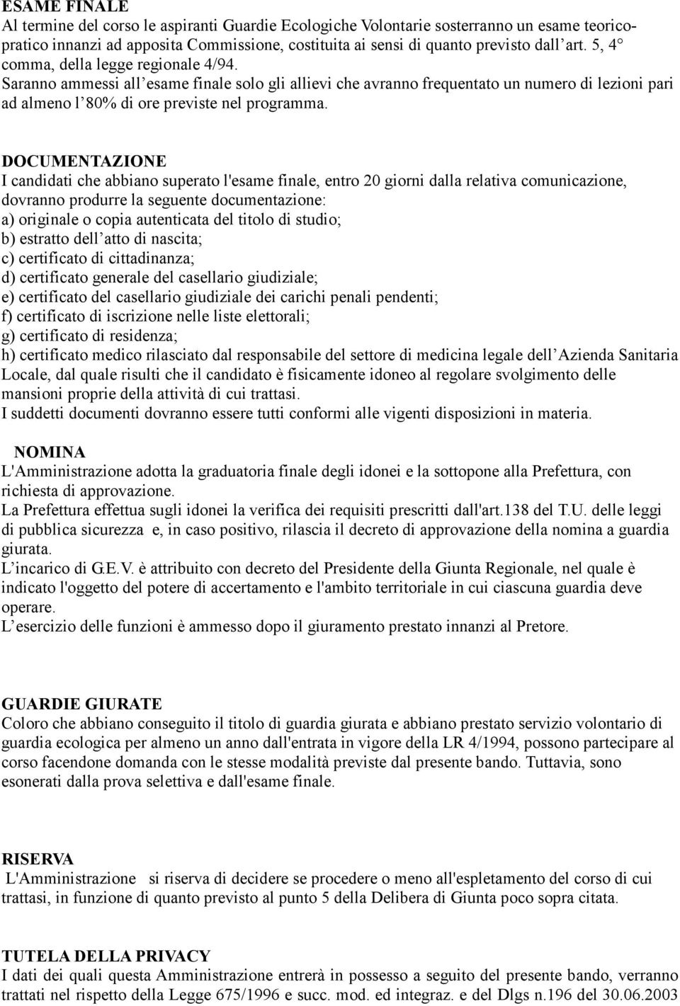 DOCUMENTAZIONE I candidati che abbiano superato l'esame finale, entro 20 giorni dalla relativa comunicazione, dovranno produrre la seguente documentazione: a) originale o copia autenticata del titolo