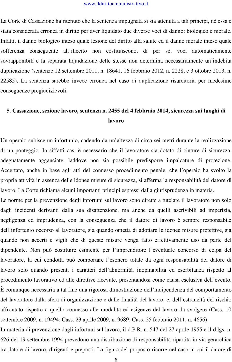 Infatti, il danno biologico inteso quale lesione del diritto alla salute ed il danno morale inteso quale sofferenza conseguente all illecito non costituiscono, di per sé, voci automaticamente