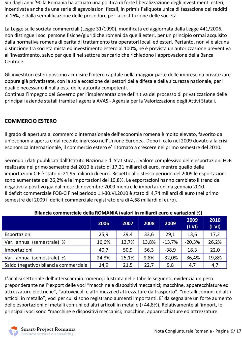 La Legge sulle società commerciali (Legge 31/1990), modificata ed aggiornata dalla Legge 441/2006, non distingue i soci persone fisiche/giuridiche romeni da quelli esteri, per un principio ormai