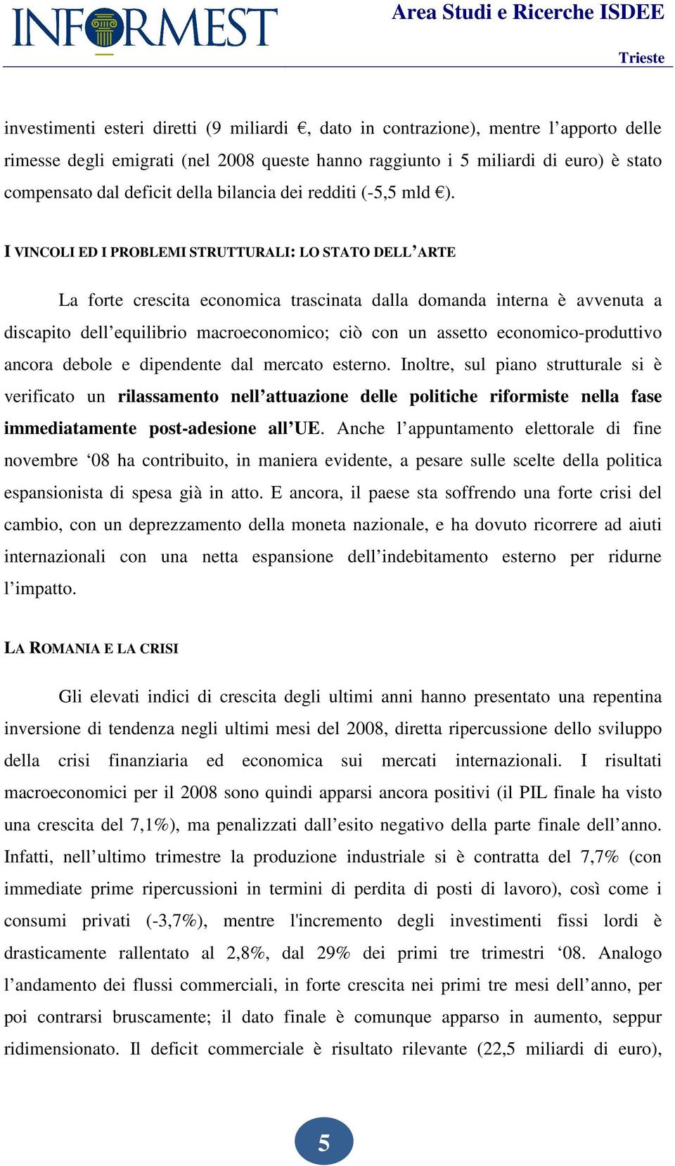 I VINCOLI ED I PROBLEMI STRUTTURALI: LO STATO DELL ARTE La forte crescita economica trascinata dalla domanda interna è avvenuta a discapito dell equilibrio macroeconomico; ciò con un assetto