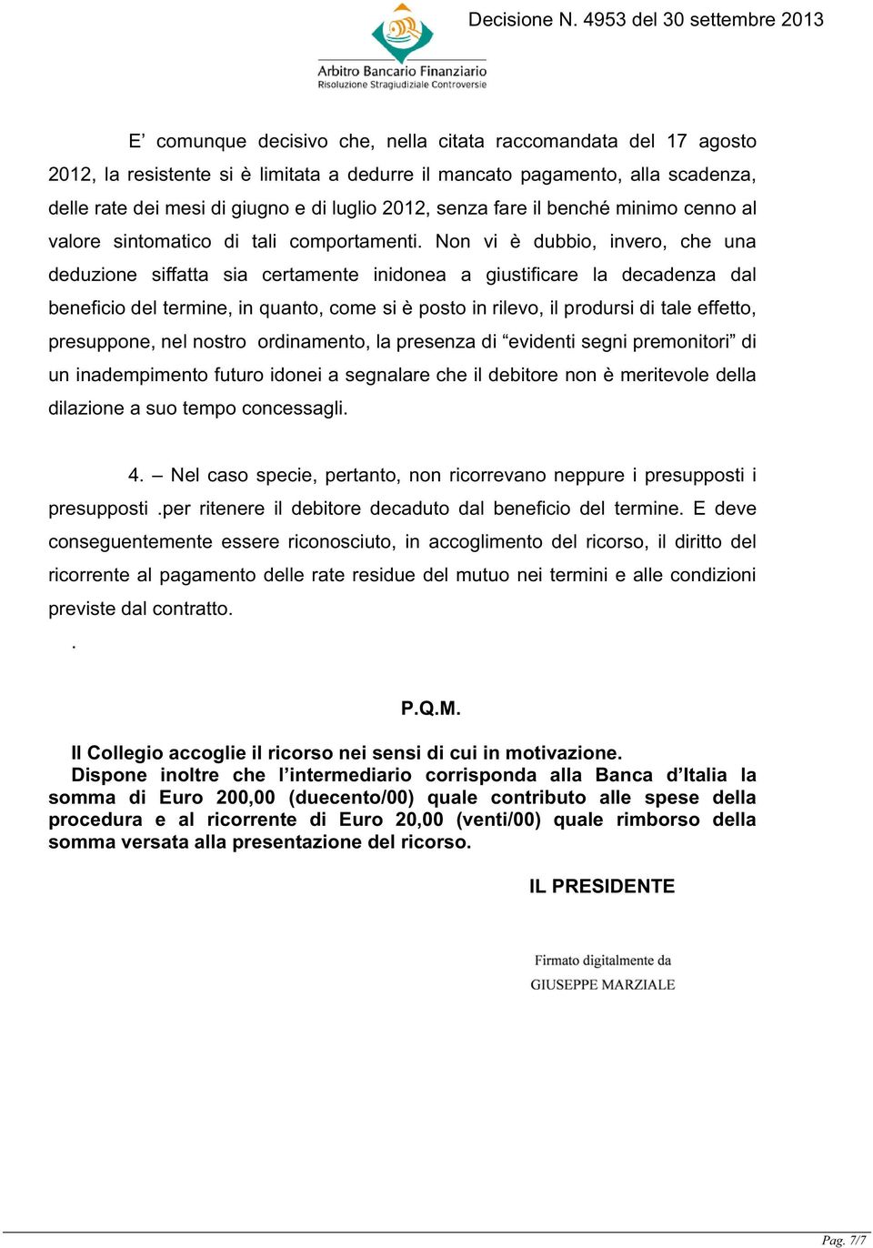 Non vi è dubbio, invero, che una deduzione siffatta sia certamente inidonea a giustificare la decadenza dal beneficio del termine, in quanto, come si è posto in rilevo, il prodursi di tale effetto,