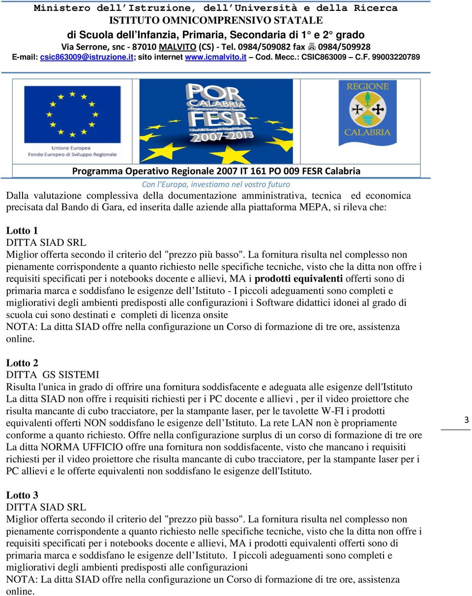 sono destinati e completi di licenza onsite Lotto 2 DITTA GS SISTEMI Risulta l'unica in grado di offrire una fornitura soddisfacente e adeguata alle esigenze dell'istituto La ditta SIAD non offre i