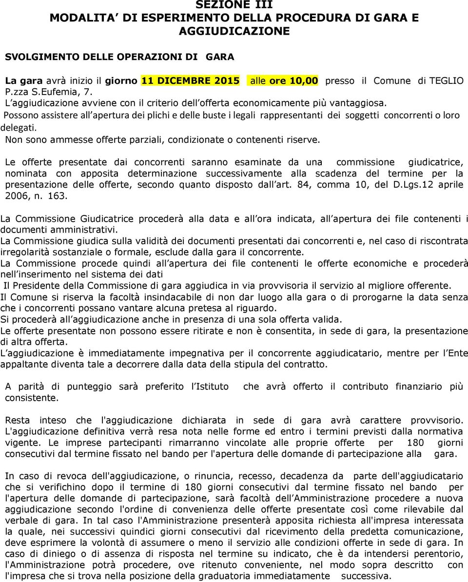 Possono assistere all apertura dei plichi e delle buste i legali rappresentanti dei soggetti concorrenti o loro delegati. Non sono ammesse offerte parziali, condizionate o contenenti riserve.