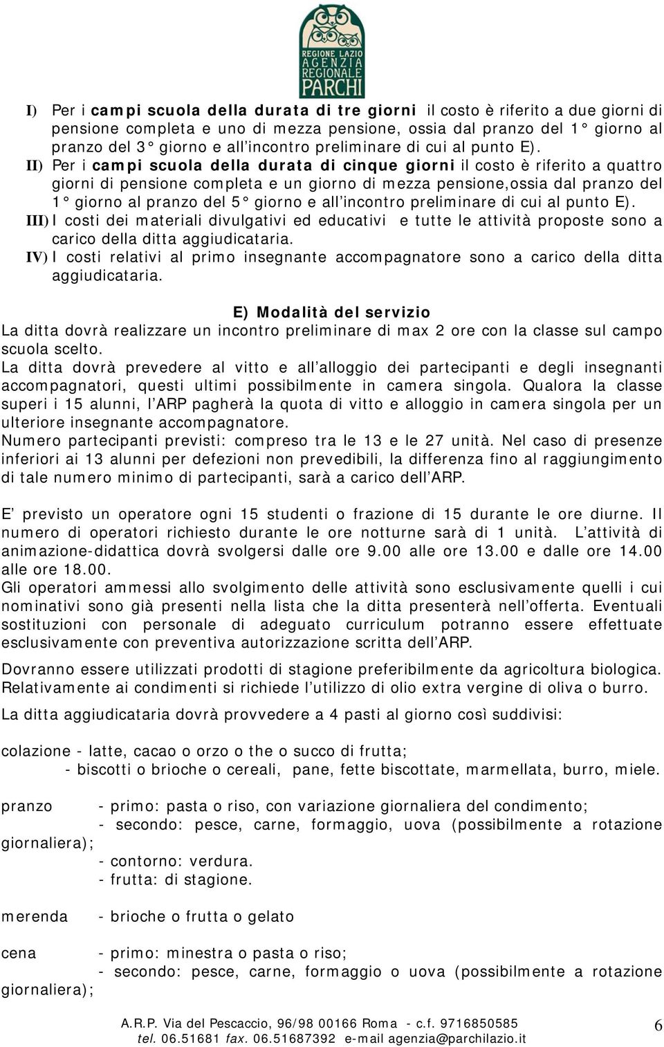 II) Per i campi scuola della durata di cinque giorni il costo è riferito a quattro giorni di pensione completa e un giorno di mezza pensione,ossia dal pranzo del 1 giorno al pranzo del 5 giorno e all